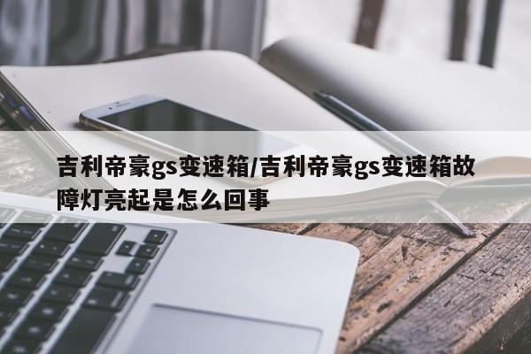 吉利帝豪gs变速箱/吉利帝豪gs变速箱故障灯亮起是怎么回事