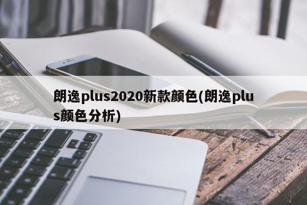朗逸plus2020新款颜色(朗逸plus颜色分析)