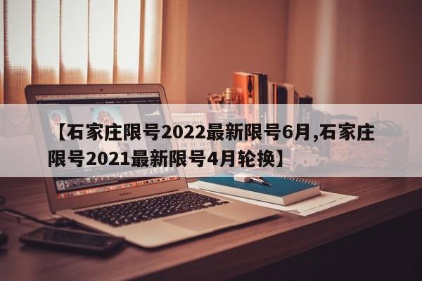 【石家庄限号2022最新限号6月,石家庄限号2021最新限号4月轮换】