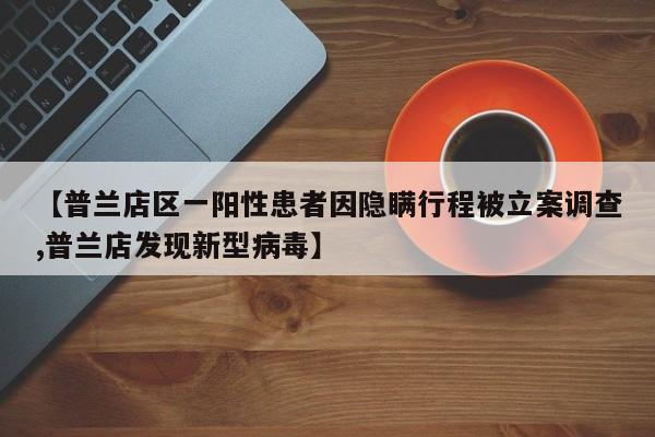 【普兰店区一阳性患者因隐瞒行程被立案调查,普兰店发现新型病毒】