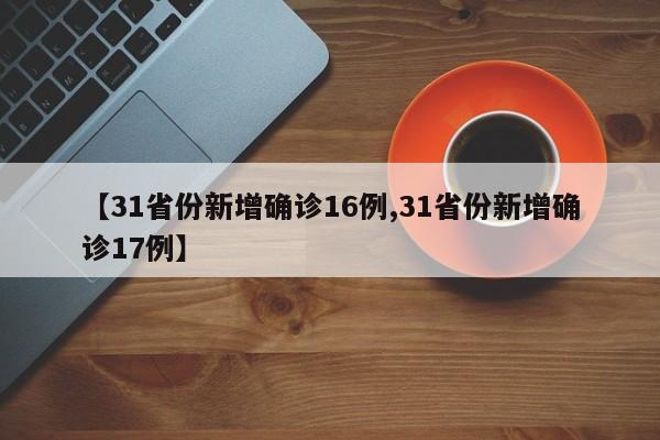 【31省份新增确诊16例,31省份新增确诊17例】