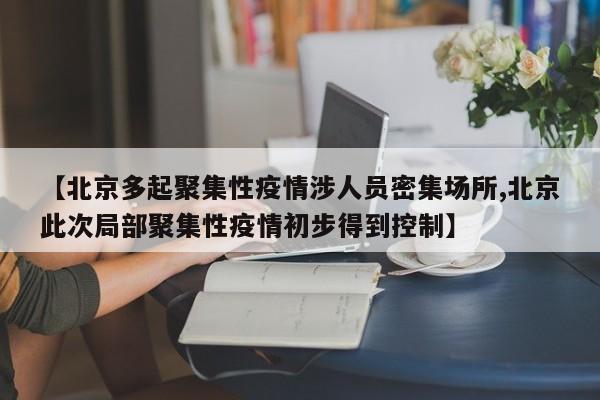 【北京多起聚集性疫情涉人员密集场所,北京此次局部聚集性疫情初步得到控制】