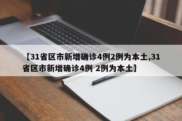 【31省区市新增确诊4例2例为本土,31省区市新增确诊4例 2例为本土】