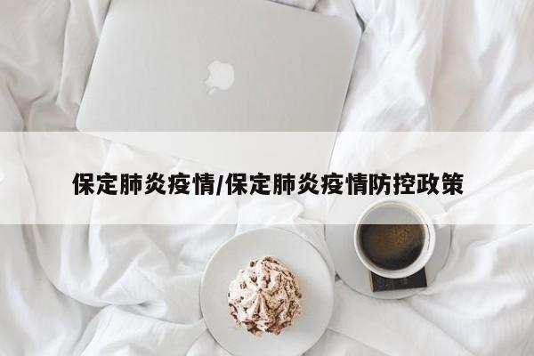保定肺炎疫情/保定肺炎疫情防控政策