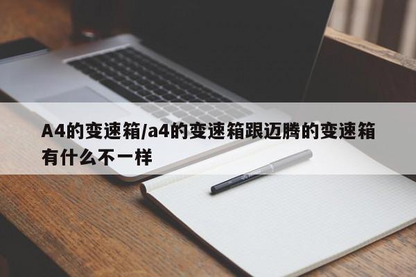 A4的变速箱/a4的变速箱跟迈腾的变速箱有什么不一样