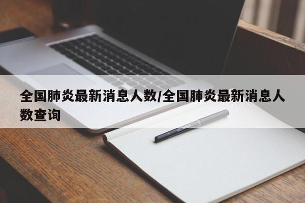 全国肺炎最新消息人数/全国肺炎最新消息人数查询