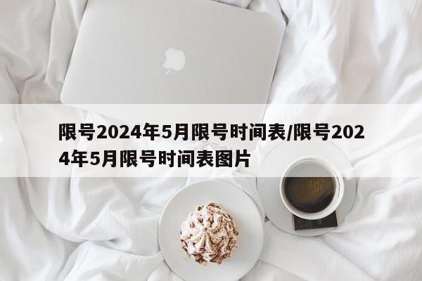 限号2024年5月限号时间表/限号2024年5月限号时间表图片
