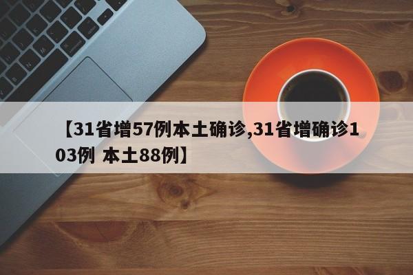 【31省增57例本土确诊,31省增确诊103例 本土88例】