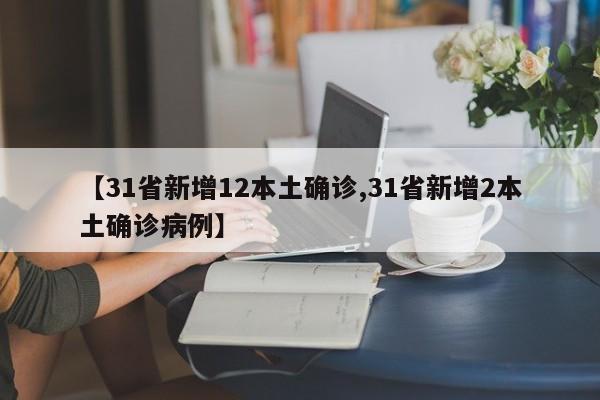 【31省新增12本土确诊,31省新增2本土确诊病例】