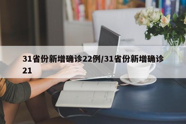 31省份新增确诊22例/31省份新增确诊21