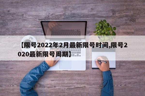 【限号2022年2月最新限号时间,限号2020最新限号周期】