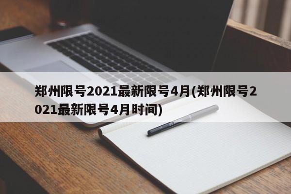 郑州限号2021最新限号4月(郑州限号2021最新限号4月时间)