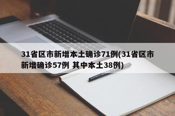 31省区市新增本土确诊71例(31省区市新增确诊57例 其中本土38例)