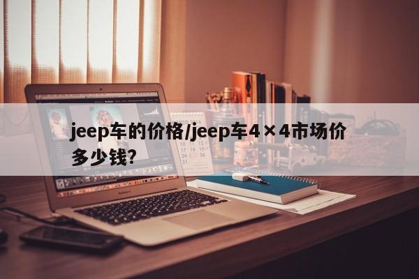 jeep车的价格/jeep车4×4市场价多少钱?