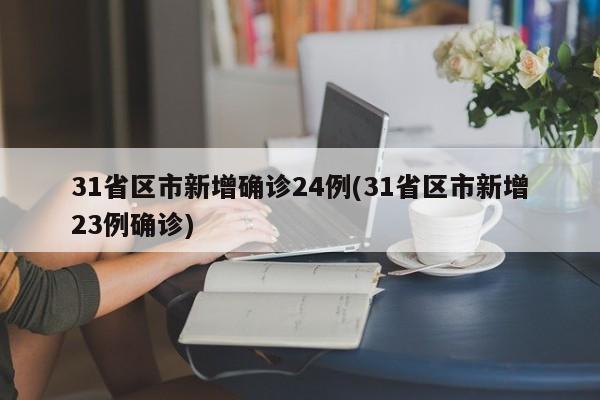 31省区市新增确诊24例(31省区市新增23例确诊)