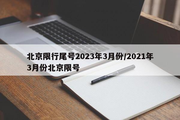 北京限行尾号2023年3月份/2021年3月份北京限号