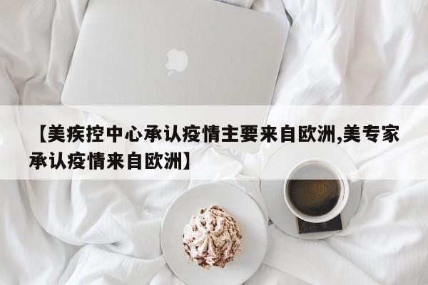 【美疾控中心承认疫情主要来自欧洲,美专家承认疫情来自欧洲】