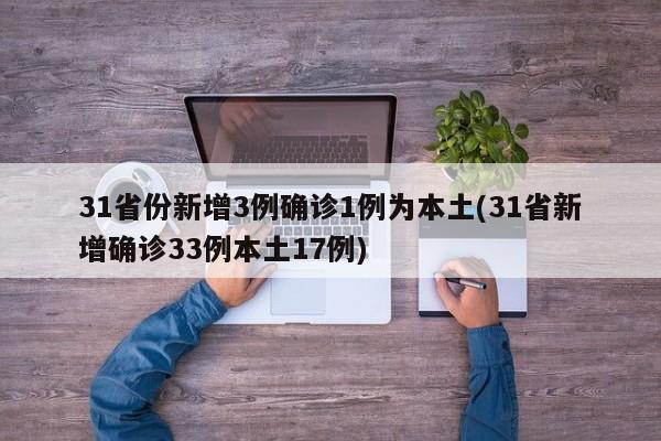 31省份新增3例确诊1例为本土(31省新增确诊33例本土17例)