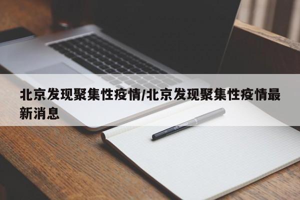 北京发现聚集性疫情/北京发现聚集性疫情最新消息