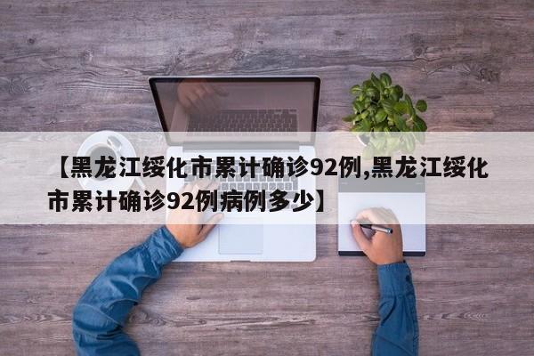 【黑龙江绥化市累计确诊92例,黑龙江绥化市累计确诊92例病例多少】