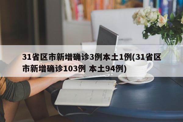 31省区市新增确诊3例本土1例(31省区市新增确诊103例 本土94例)