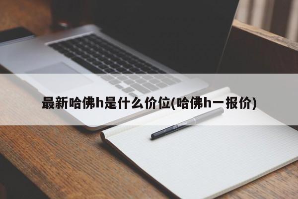最新哈佛h是什么价位(哈佛h一报价)