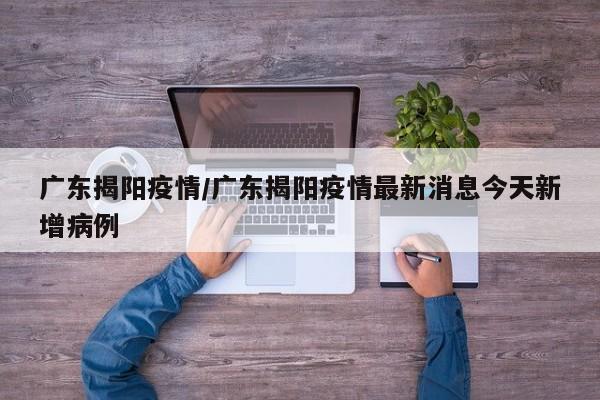 广东揭阳疫情/广东揭阳疫情最新消息今天新增病例