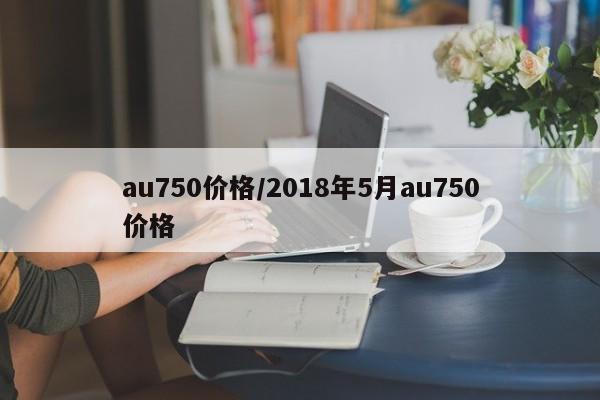 au750价格/2018年5月au750价格