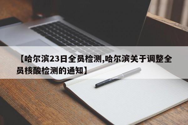 【哈尔滨23日全员检测,哈尔滨关于调整全员核酸检测的通知】
