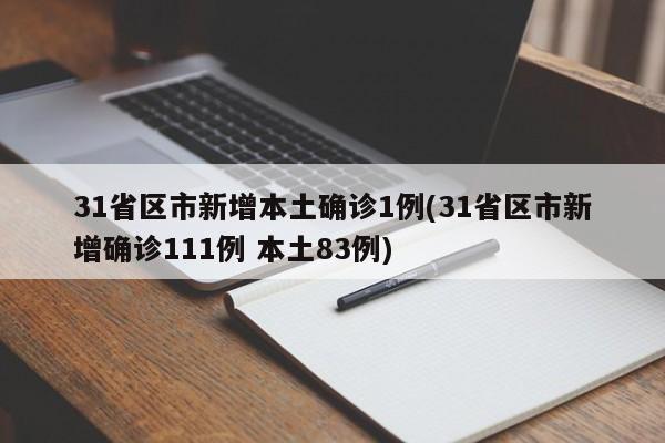 31省区市新增本土确诊1例(31省区市新增确诊111例 本土83例)