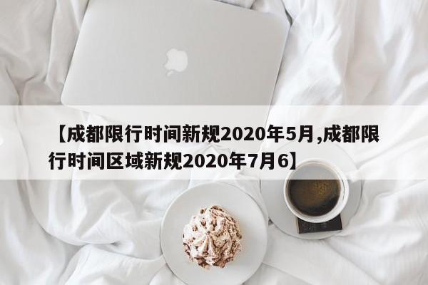 【成都限行时间新规2020年5月,成都限行时间区域新规2020年7月6】
