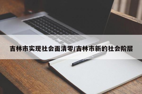 吉林市实现社会面清零/吉林市新的社会阶层