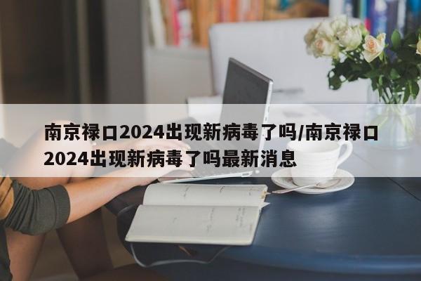 南京禄口2024出现新病毒了吗/南京禄口2024出现新病毒了吗最新消息