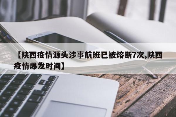 【陕西疫情源头涉事航班已被熔断7次,陕西疫情爆发时间】