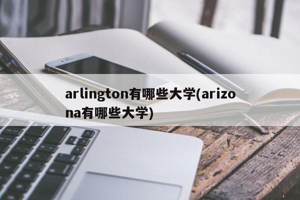 arlington有哪些大学(arizona有哪些大学)