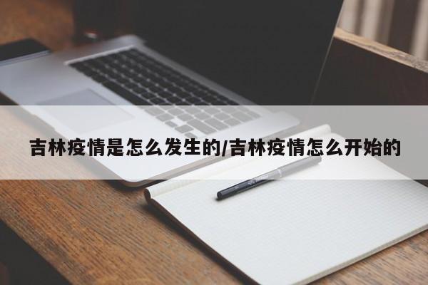 吉林疫情是怎么发生的/吉林疫情怎么开始的