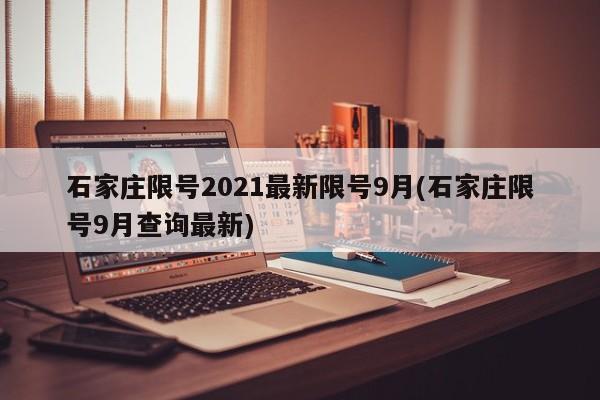 石家庄限号2021最新限号9月(石家庄限号9月查询最新)